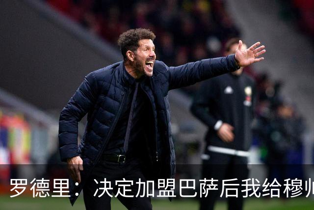 罗德里：决定加盟巴萨后我给穆帅打了电话，感谢他的兴趣