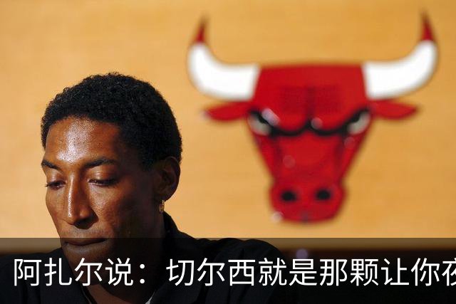阿扎尔说：切尔西就是那颗让你夜不能寐的强敌！